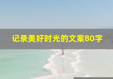 记录美好时光的文案80字