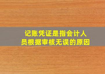 记账凭证是指会计人员根据审核无误的原因