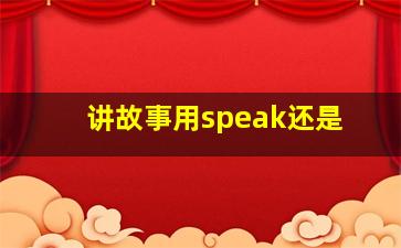 讲故事用speak还是