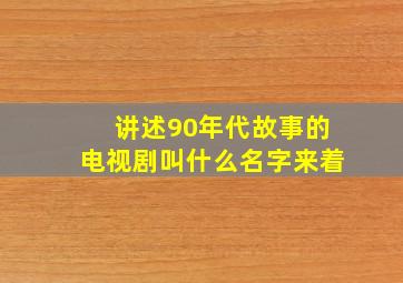 讲述90年代故事的电视剧叫什么名字来着