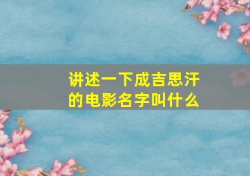 讲述一下成吉思汗的电影名字叫什么