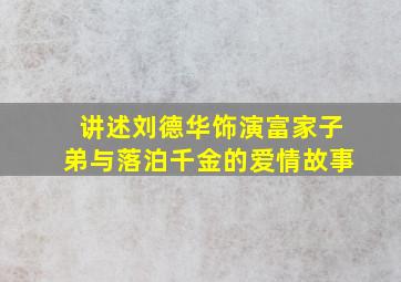 讲述刘德华饰演富家子弟与落泊千金的爱情故事