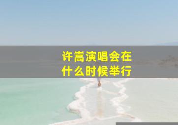 许嵩演唱会在什么时候举行