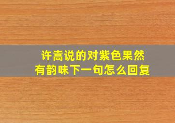 许嵩说的对紫色果然有韵味下一句怎么回复