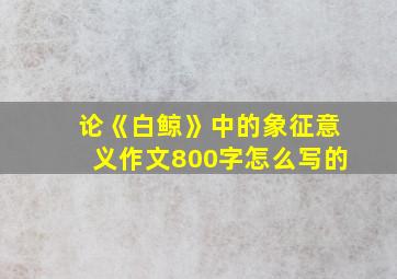 论《白鲸》中的象征意义作文800字怎么写的