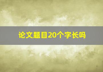 论文题目20个字长吗