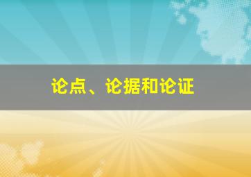 论点、论据和论证