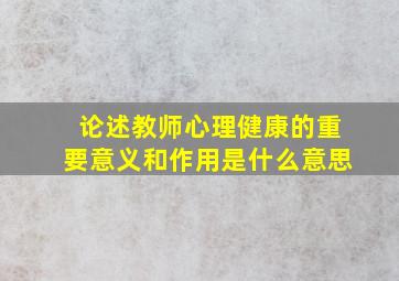 论述教师心理健康的重要意义和作用是什么意思