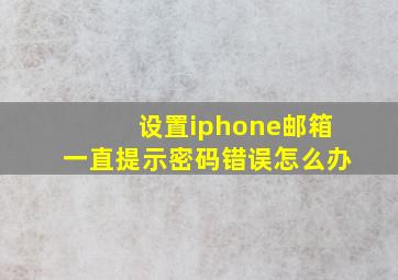 设置iphone邮箱一直提示密码错误怎么办