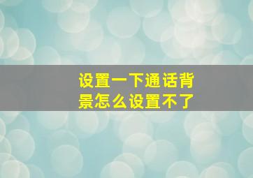 设置一下通话背景怎么设置不了