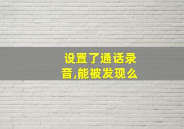 设置了通话录音,能被发现么