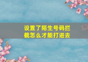 设置了陌生号码拦截怎么才能打进去