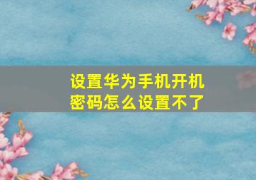 设置华为手机开机密码怎么设置不了