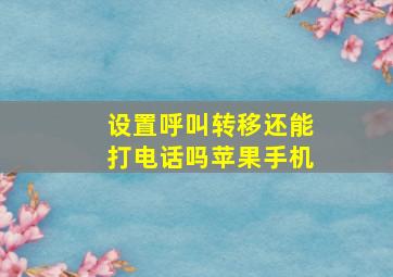 设置呼叫转移还能打电话吗苹果手机