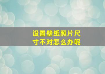 设置壁纸照片尺寸不对怎么办呢