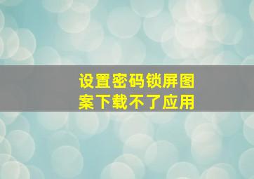 设置密码锁屏图案下载不了应用