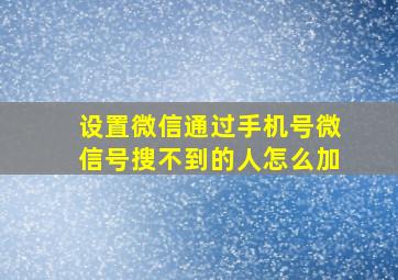 设置微信通过手机号微信号搜不到的人怎么加