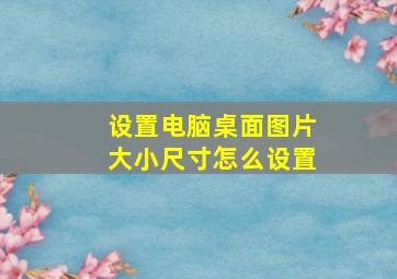 设置电脑桌面图片大小尺寸怎么设置