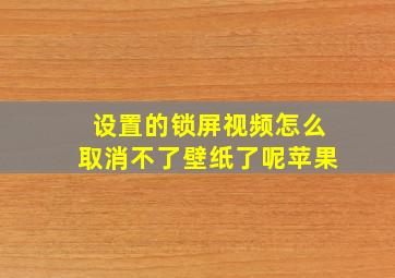 设置的锁屏视频怎么取消不了壁纸了呢苹果