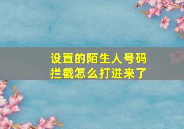 设置的陌生人号码拦截怎么打进来了