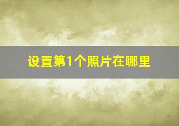 设置第1个照片在哪里