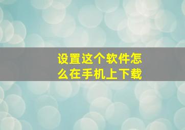 设置这个软件怎么在手机上下载