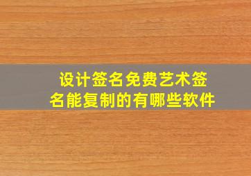 设计签名免费艺术签名能复制的有哪些软件