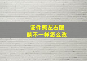 证件照左右眼睛不一样怎么改