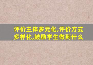 评价主体多元化,评价方式多样化,鼓励学生做到什么