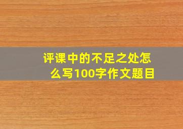 评课中的不足之处怎么写100字作文题目