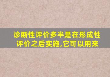 诊断性评价多半是在形成性评价之后实施,它可以用来