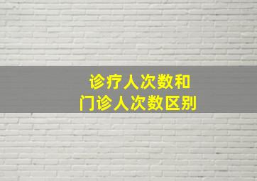 诊疗人次数和门诊人次数区别