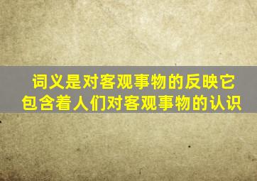 词义是对客观事物的反映它包含着人们对客观事物的认识