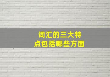 词汇的三大特点包括哪些方面