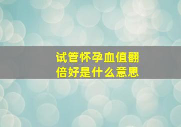 试管怀孕血值翻倍好是什么意思