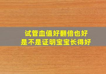 试管血值好翻倍也好是不是证明宝宝长得好