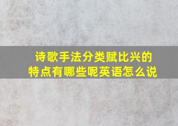 诗歌手法分类赋比兴的特点有哪些呢英语怎么说