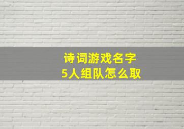 诗词游戏名字5人组队怎么取