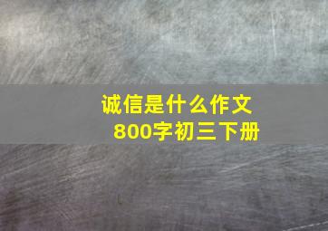 诚信是什么作文800字初三下册