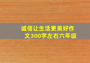 诚信让生活更美好作文300字左右六年级