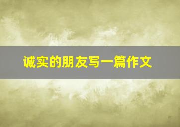 诚实的朋友写一篇作文