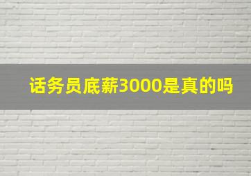 话务员底薪3000是真的吗