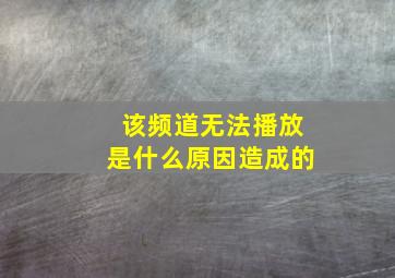 该频道无法播放是什么原因造成的