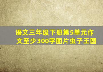 语文三年级下册第5单元作文至少300字图片虫子王国