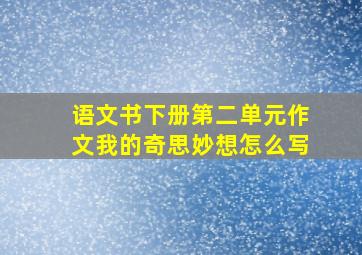 语文书下册第二单元作文我的奇思妙想怎么写