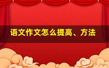 语文作文怎么提高、方法