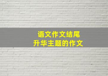 语文作文结尾升华主题的作文