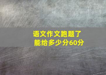 语文作文跑题了能给多少分60分