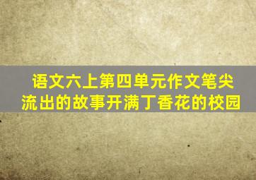 语文六上第四单元作文笔尖流出的故事开满丁香花的校园