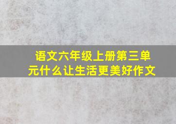 语文六年级上册第三单元什么让生活更美好作文